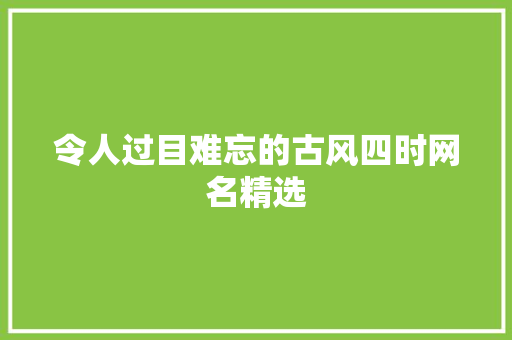 令人过目难忘的古风四时网名精选