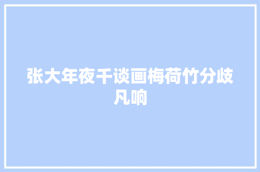 张大年夜千谈画梅荷竹分歧凡响