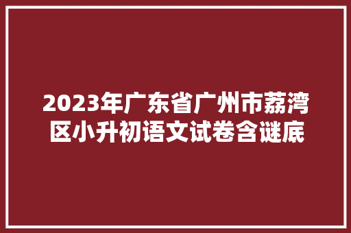2023年广东省广州市荔湾区小升初语文试卷含谜底