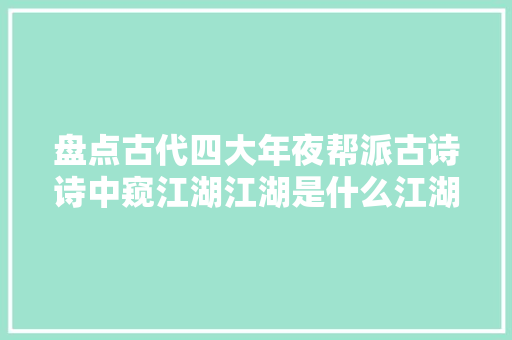 盘点古代四大年夜帮派古诗诗中窥江湖江湖是什么江湖即尘凡