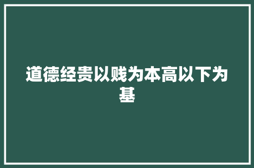 道德经贵以贱为本高以下为基