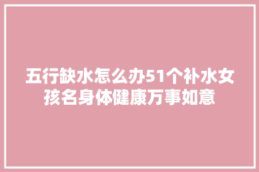五行缺水怎么办51个补水女孩名身体健康万事如意
