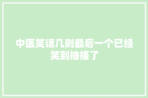 中医笑话几则最后一个已经笑到抽搐了