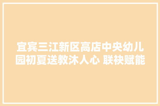 宜宾三江新区高店中央幼儿园初夏送教沐人心 联袂赋能共成长