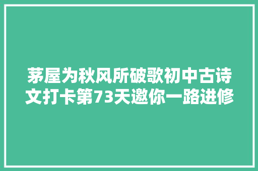 茅屋为秋风所破歌初中古诗文打卡第73天邀你一路进修初中生必备古诗词和古文连续打卡30天即可获赠图书
