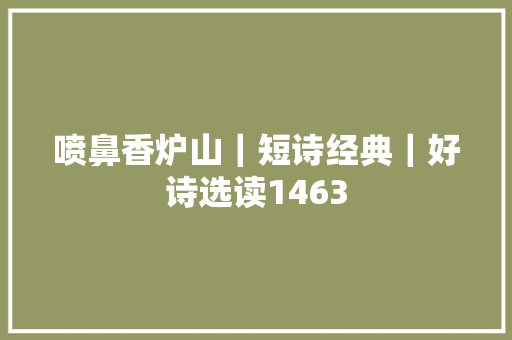 喷鼻香炉山｜短诗经典｜好诗选读1463