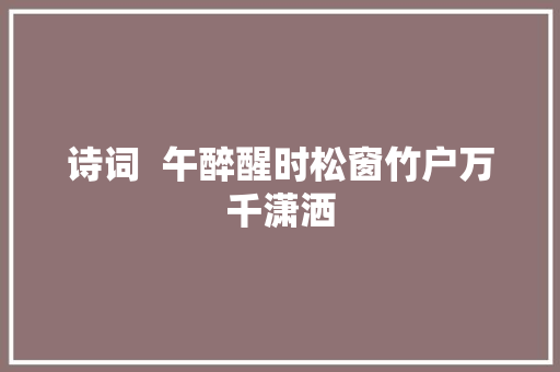 诗词  午醉醒时松窗竹户万千潇洒