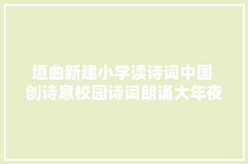 垣曲新建小学读诗词中国 创诗意校园诗词朗诵大年夜赛三年级篇