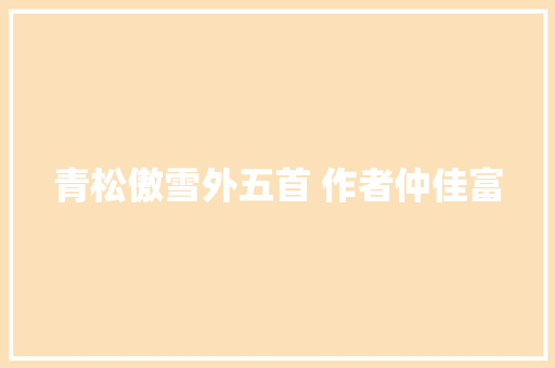 青松傲雪外五首 作者仲佳富