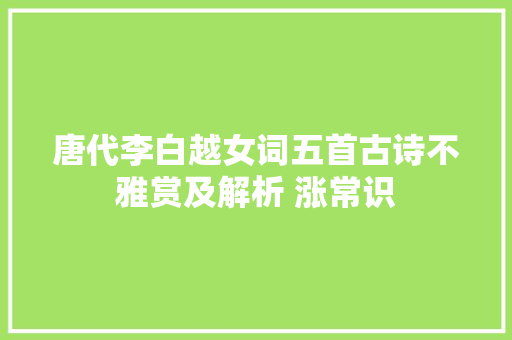 唐代李白越女词五首古诗不雅赏及解析 涨常识