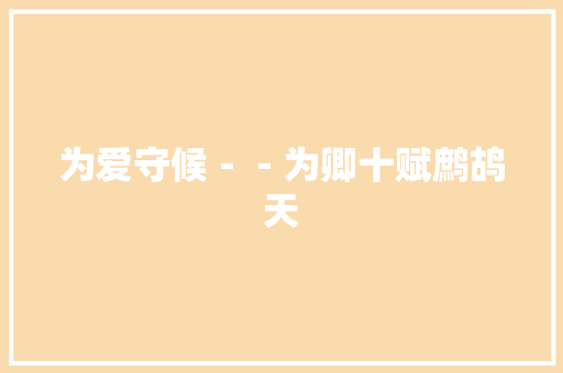 为爱守候－－为卿十赋鹧鸪天