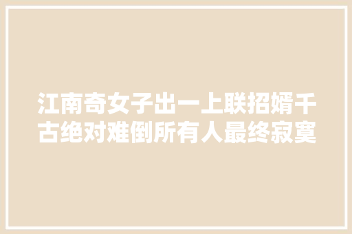 江南奇女子出一上联招婿千古绝对难倒所有人最终寂寞生平