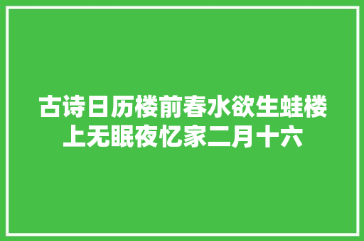 古诗日历楼前春水欲生蛙楼上无眠夜忆家二月十六