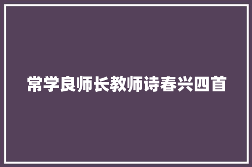 常学良师长教师诗春兴四首