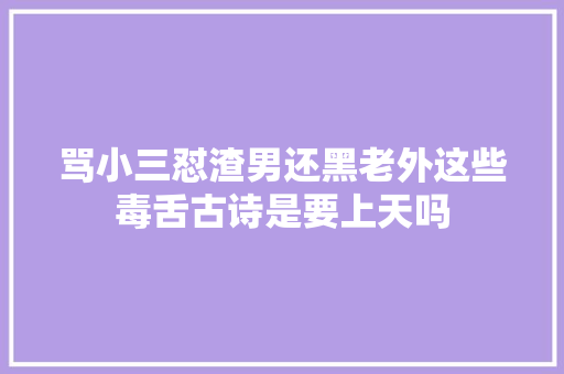 骂小三怼渣男还黑老外这些毒舌古诗是要上天吗
