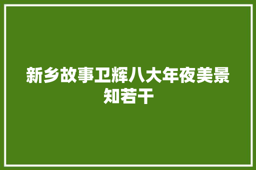 新乡故事卫辉八大年夜美景知若干