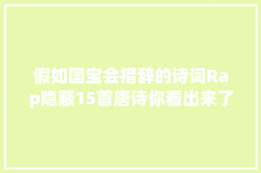 假如国宝会措辞的诗词Rap隐蔽15首唐诗你看出来了吗