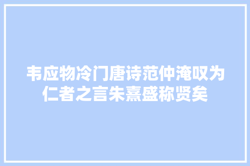 韦应物冷门唐诗范仲淹叹为仁者之言朱熹盛称贤矣