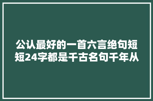 公认最好的一首六言绝句短短24字都是千古名句千年从未被超越