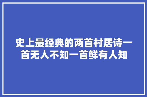 史上最经典的两首村居诗一首无人不知一首鲜有人知