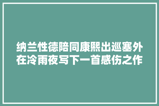 纳兰性德陪同康熙出巡塞外在冷雨夜写下一首感伤之作句句凄凉