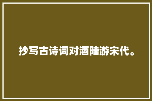 抄写古诗词对酒陆游宋代。