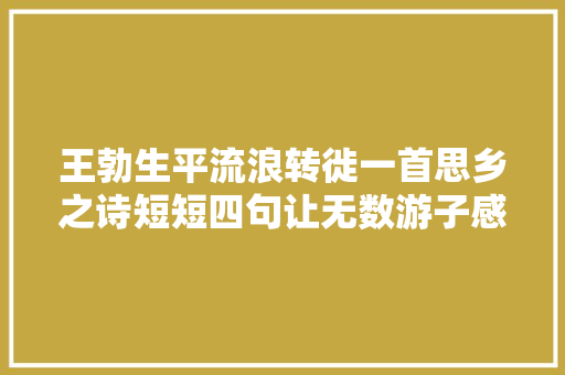 王勃生平流浪转徙一首思乡之诗短短四句让无数游子感同身受