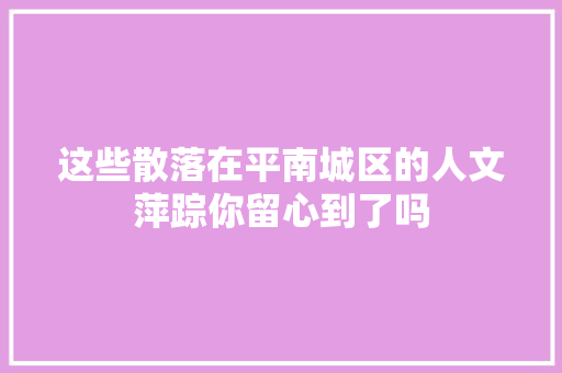 这些散落在平南城区的人文萍踪你留心到了吗