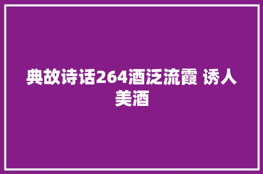 典故诗话264酒泛流霞 诱人美酒
