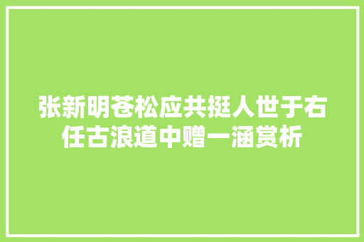 张新明苍松应共挺人世于右任古浪道中赠一涵赏析