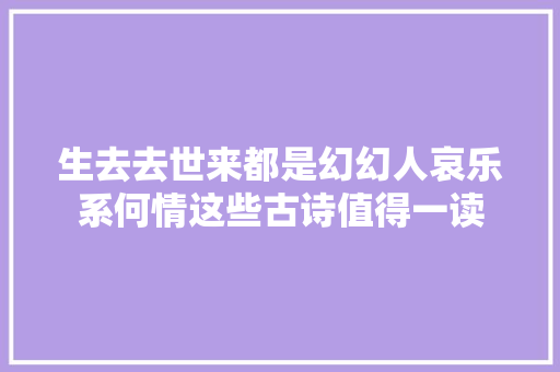 生去去世来都是幻幻人哀乐系何情这些古诗值得一读