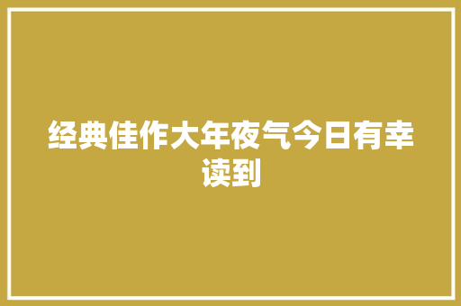 经典佳作大年夜气今日有幸读到