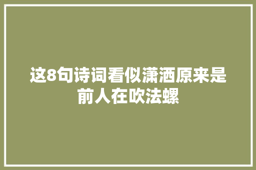 这8句诗词看似潇洒原来是前人在吹法螺