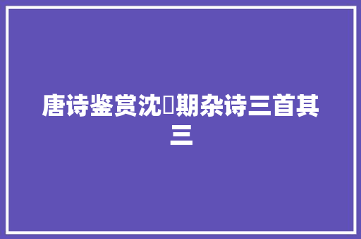 唐诗鉴赏沈佺期杂诗三首其三