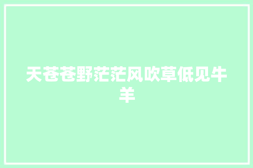 天苍苍野茫茫风吹草低见牛羊