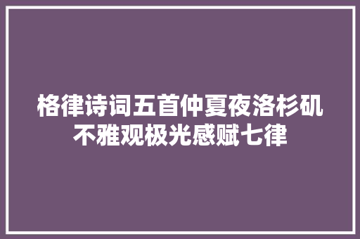格律诗词五首仲夏夜洛杉矶不雅观极光感赋七律