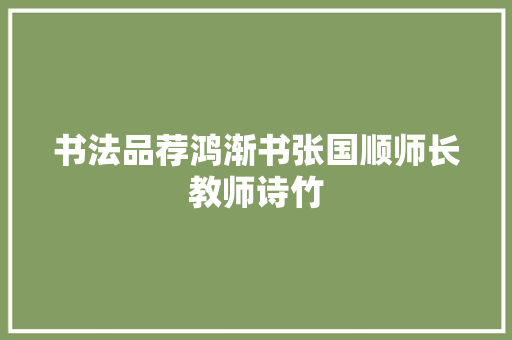 书法品荐鸿渐书张国顺师长教师诗竹