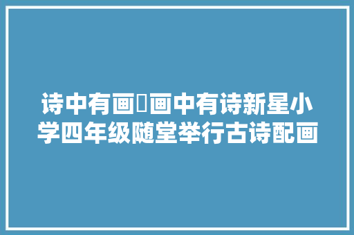 诗中有画 画中有诗新星小学四年级随堂举行古诗配画活动