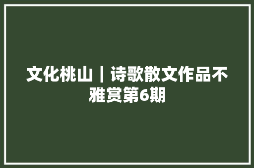 文化桃山｜诗歌散文作品不雅赏第6期