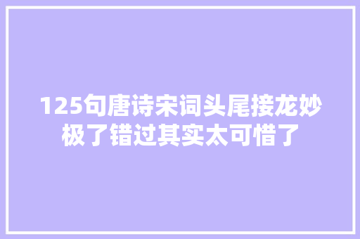 125句唐诗宋词头尾接龙妙极了错过其实太可惜了