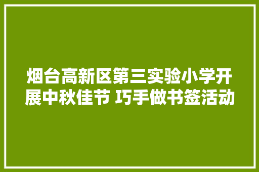 烟台高新区第三实验小学开展中秋佳节 巧手做书签活动