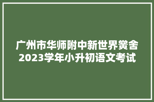 广州市华师附中新世界黉舍2023学年小升初语文考试卷含谜底
