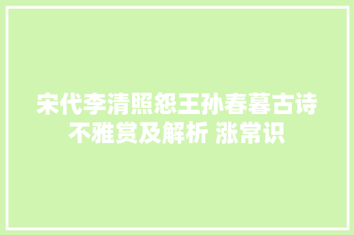宋代李清照怨王孙春暮古诗不雅赏及解析 涨常识
