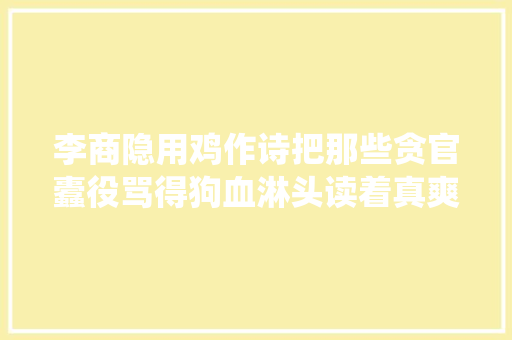 李商隐用鸡作诗把那些贪官蠹役骂得狗血淋头读着真爽