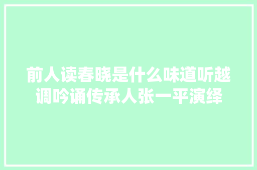 前人读春晓是什么味道听越调吟诵传承人张一平演绎