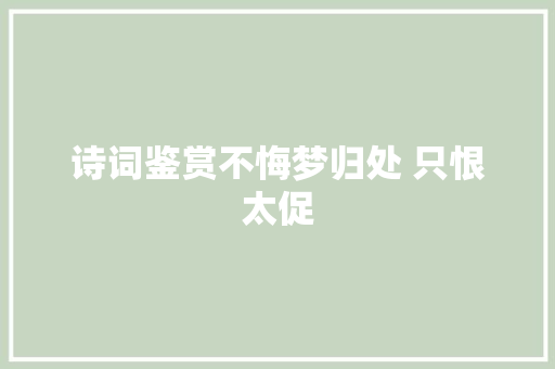 诗词鉴赏不悔梦归处 只恨太促