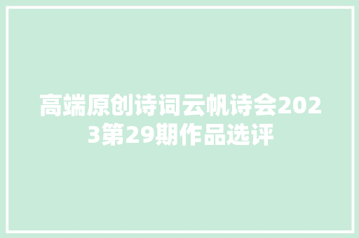 高端原创诗词云帆诗会2023第29期作品选评