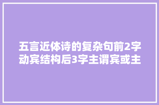 五言近体诗的复杂句前2字动宾结构后3字主谓宾或主谓