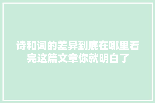 诗和词的差异到底在哪里看完这篇文章你就明白了
