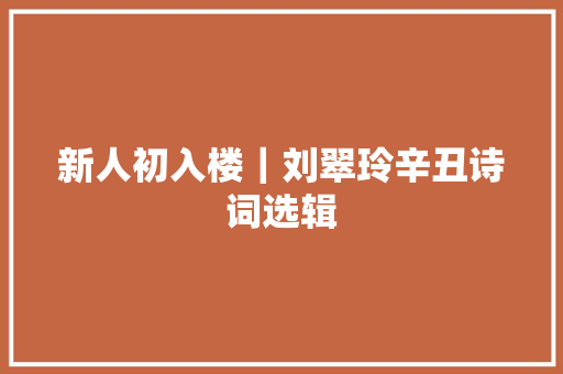 新人初入楼｜刘翠玲辛丑诗词选辑
